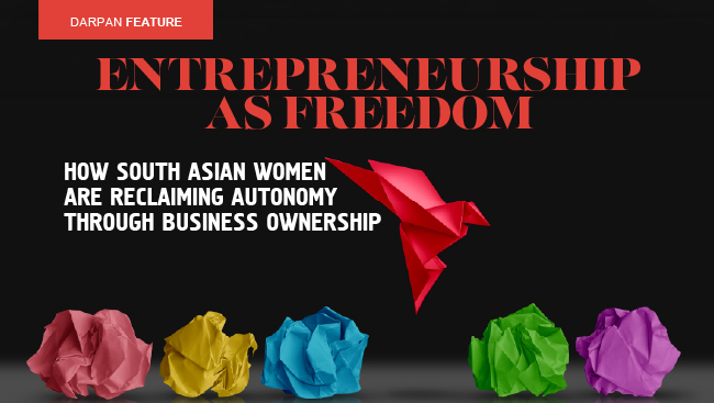 Entrepreneurship as Freedom: How South Asian Women Are Reclaiming Autonomy Through Business Ownership